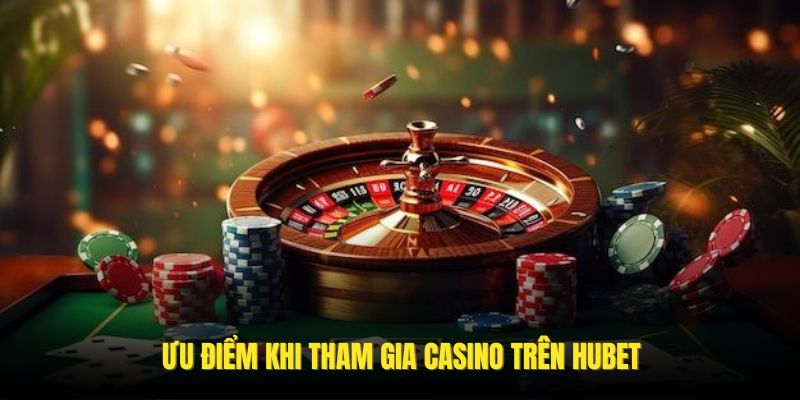 Những điểm mạnh vượt trội khi tham gia casino trên nền tảng Hubet